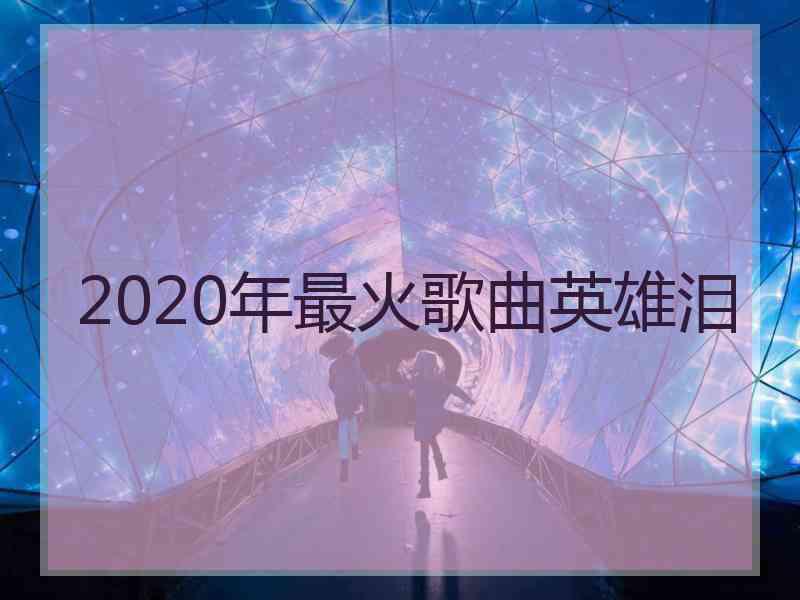 2020年最火歌曲英雄泪