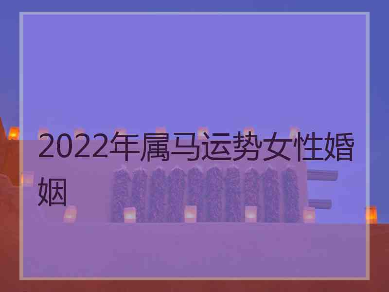 2022年属马运势女性婚姻