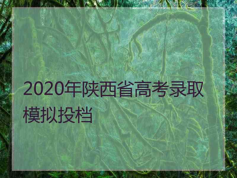 2020年陕西省高考录取模拟投档