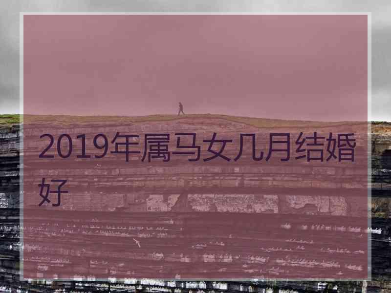 2019年属马女几月结婚好