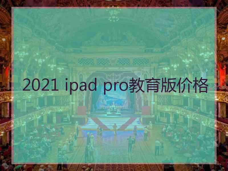 2021 ipad pro教育版价格