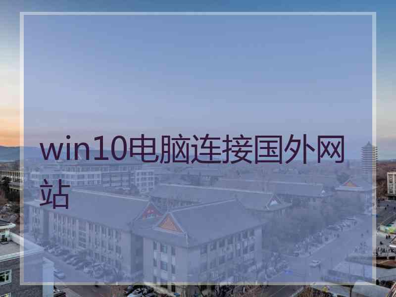 win10电脑连接国外网站