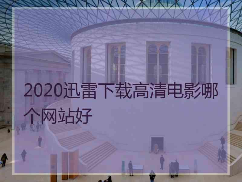 2020迅雷下载高清电影哪个网站好