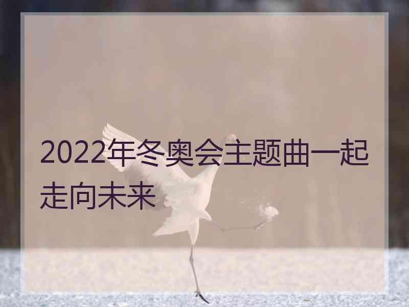 2022年冬奥会主题曲一起走向未来