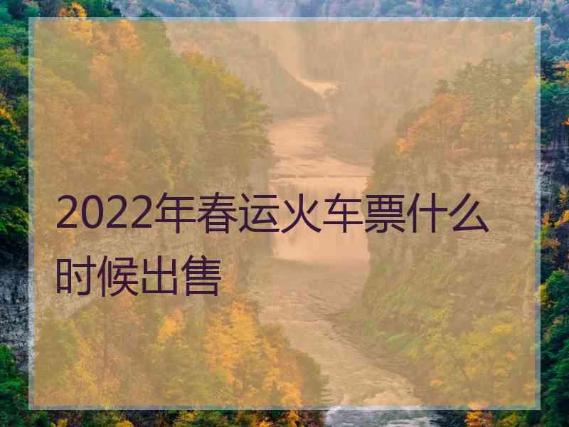 2022年春运火车票什么时候出售