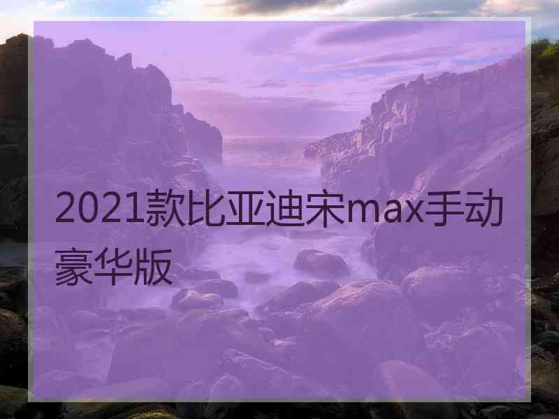 2021款比亚迪宋max手动豪华版