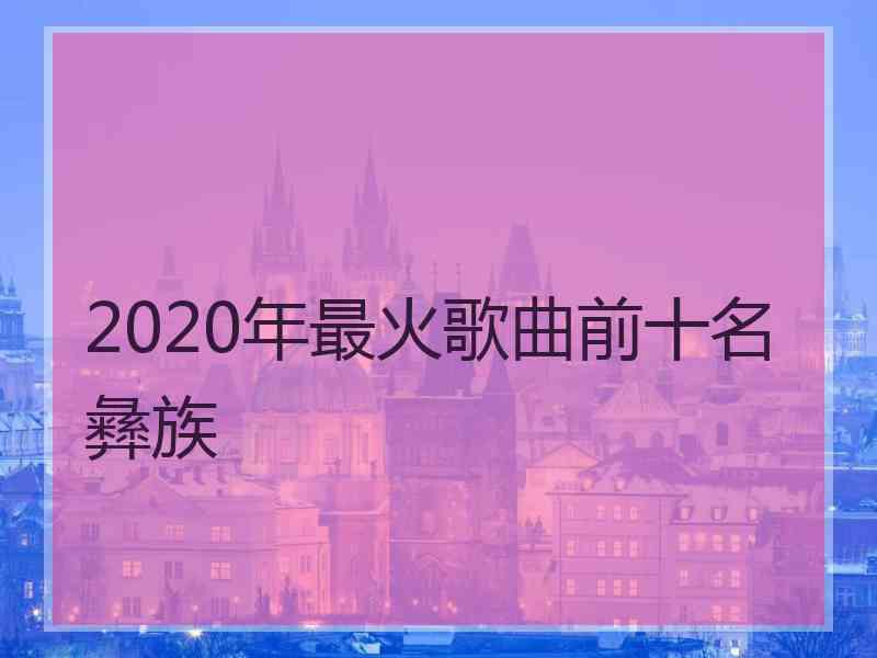 2020年最火歌曲前十名彝族