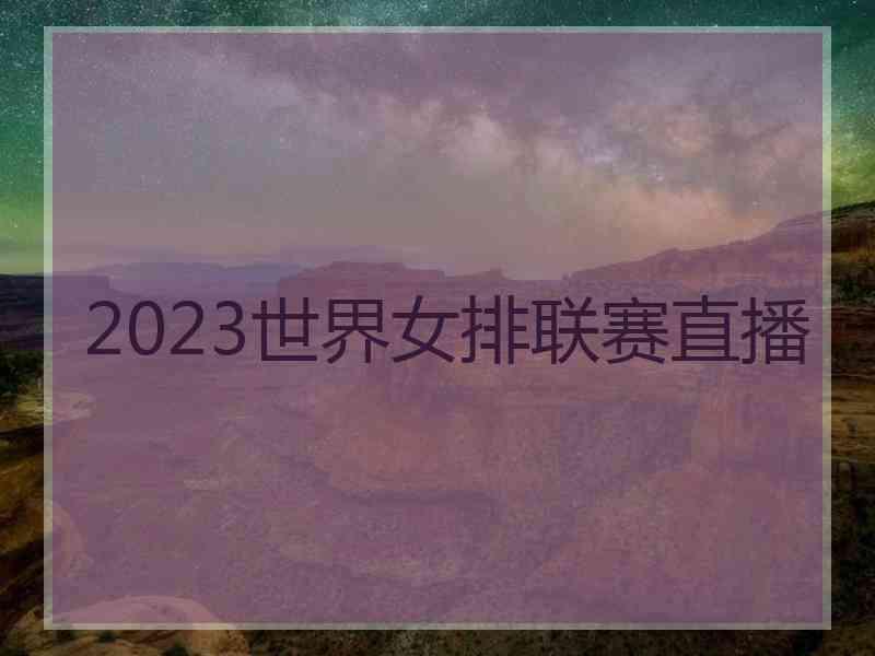 2023世界女排联赛直播