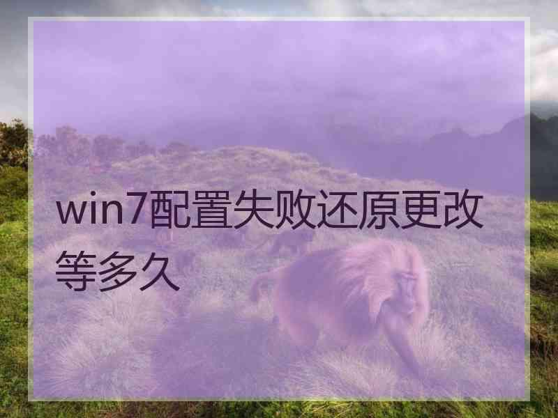 win7配置失败还原更改等多久