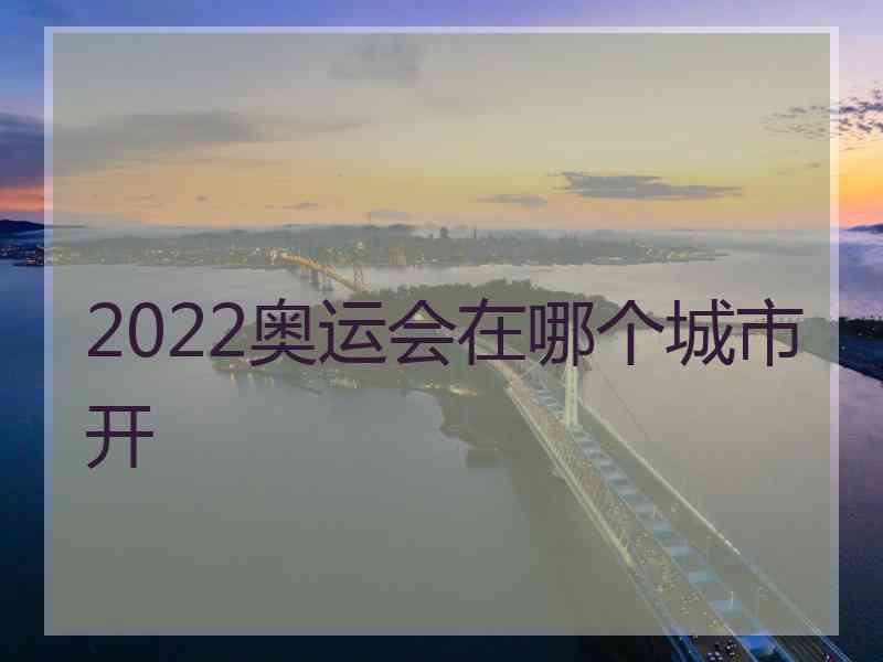 2022奥运会在哪个城市开