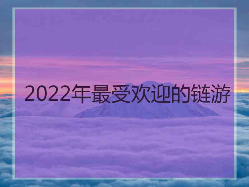 2022年最受欢迎的链游