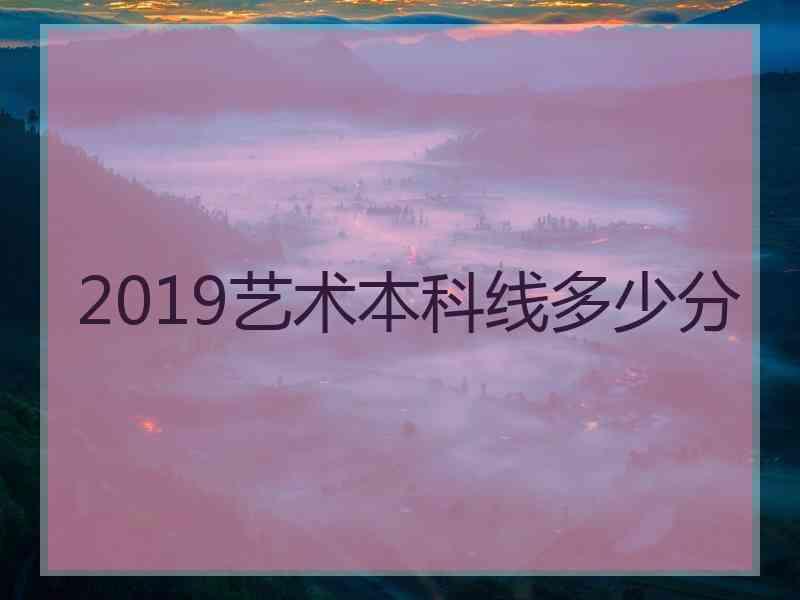 2019艺术本科线多少分