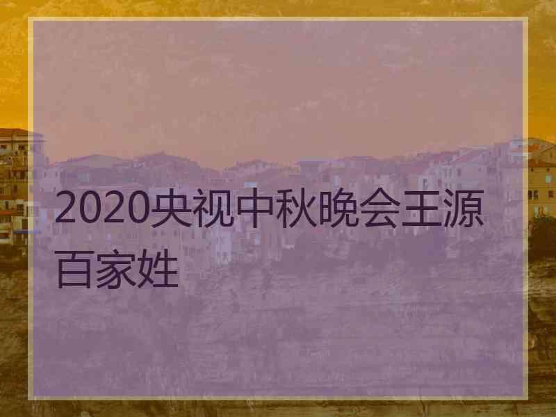 2020央视中秋晚会王源百家姓