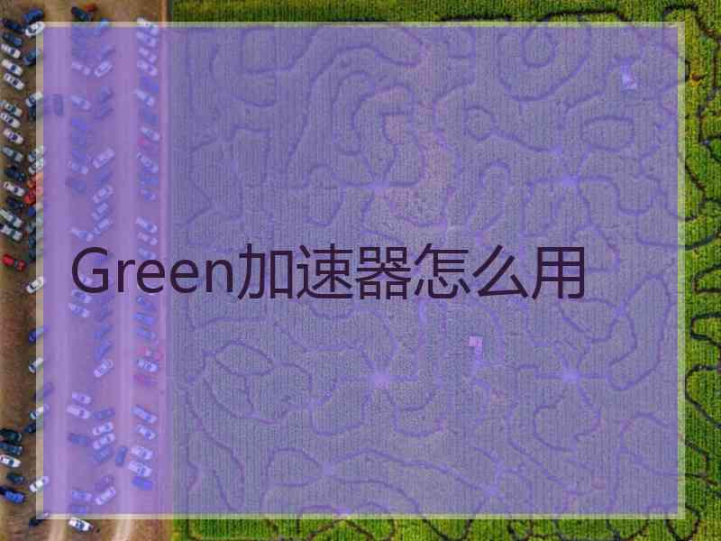 Green加速器怎么用