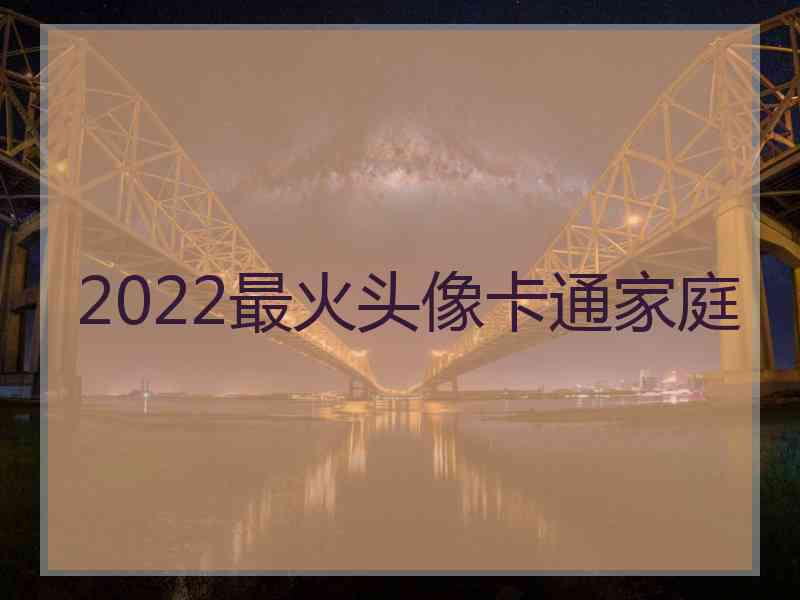 2022最火头像卡通家庭