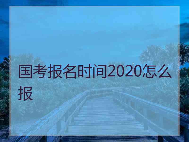 国考报名时间2020怎么报