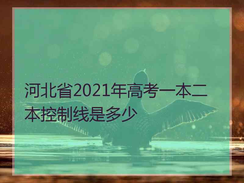 河北省2021年高考一本二本控制线是多少