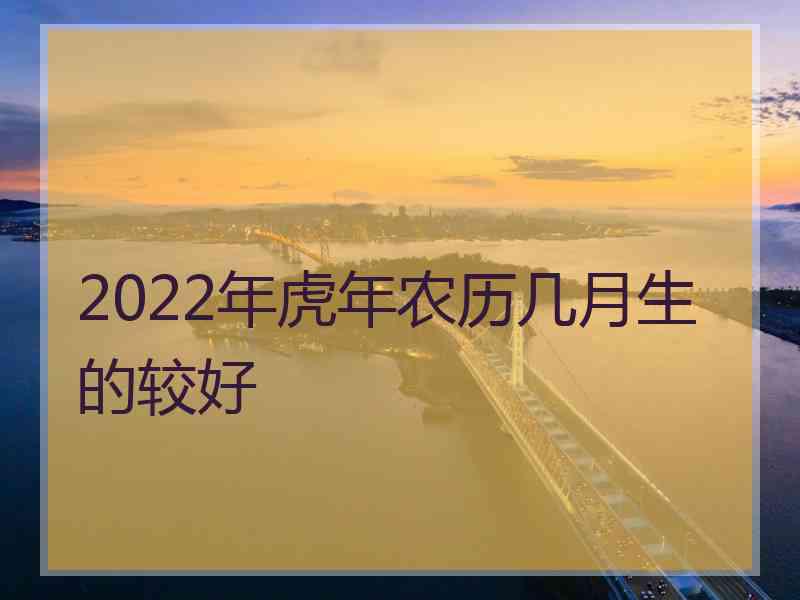 2022年虎年农历几月生的较好