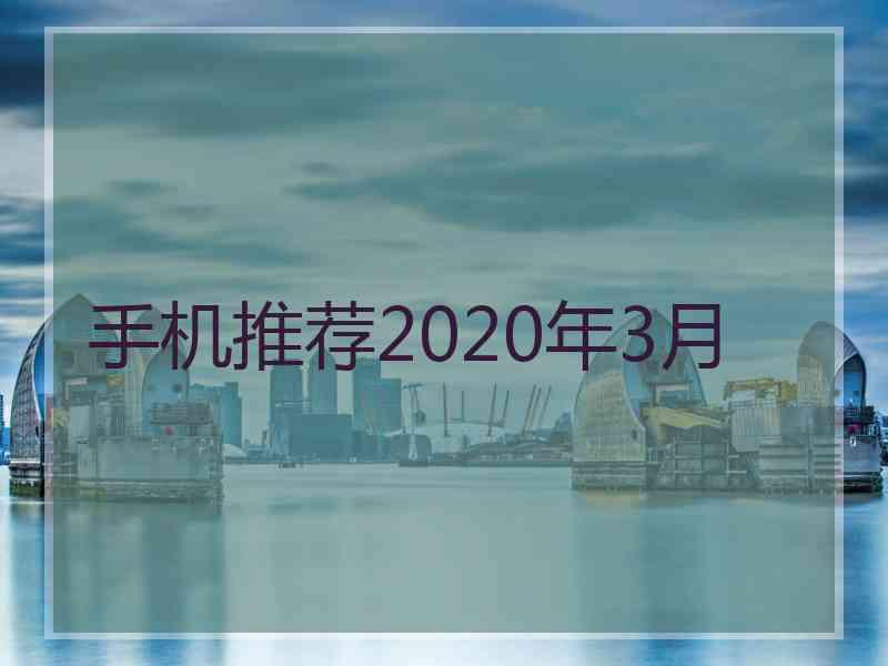 手机推荐2020年3月