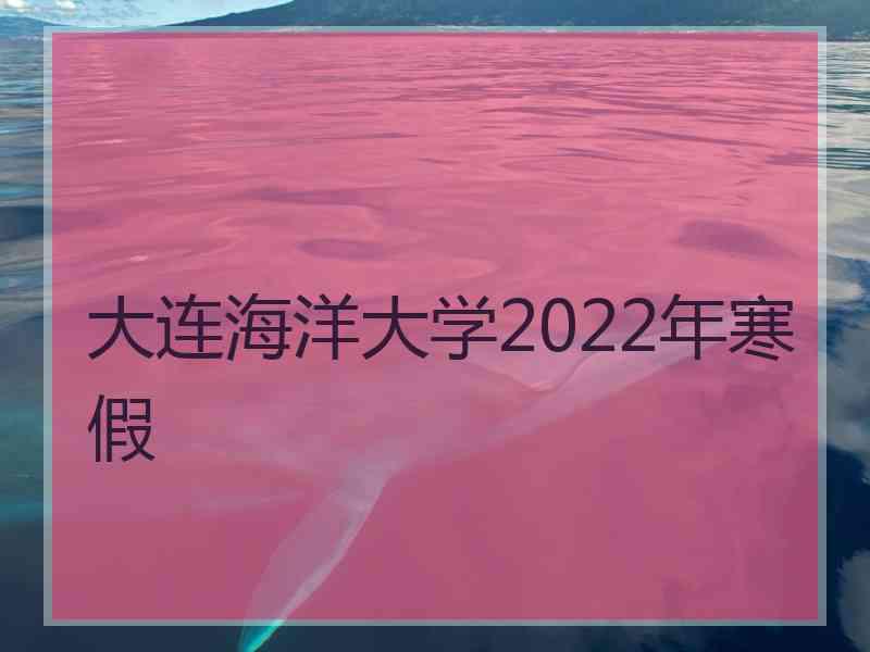 大连海洋大学2022年寒假