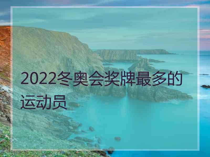 2022冬奥会奖牌最多的运动员