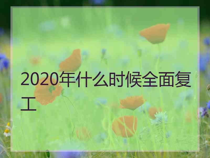 2020年什么时候全面复工