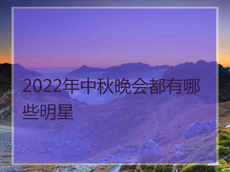 2022年中秋晚会都有哪些明星