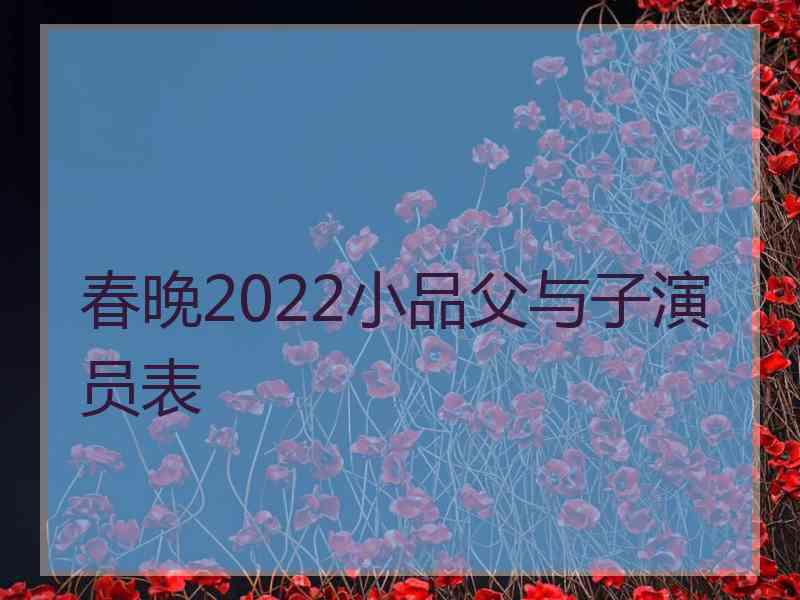 春晚2022小品父与子演员表