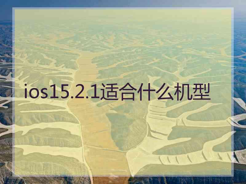 ios15.2.1适合什么机型