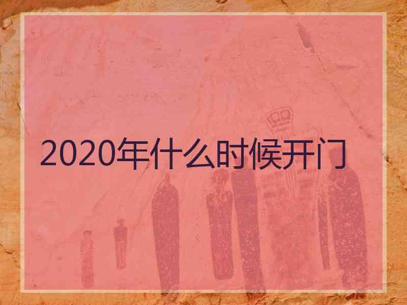 2020年什么时候开门