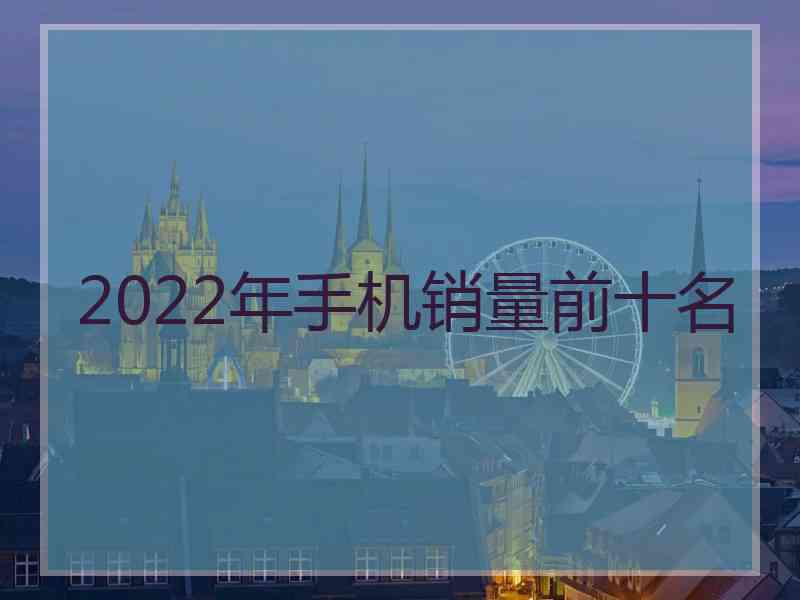 2022年手机销量前十名