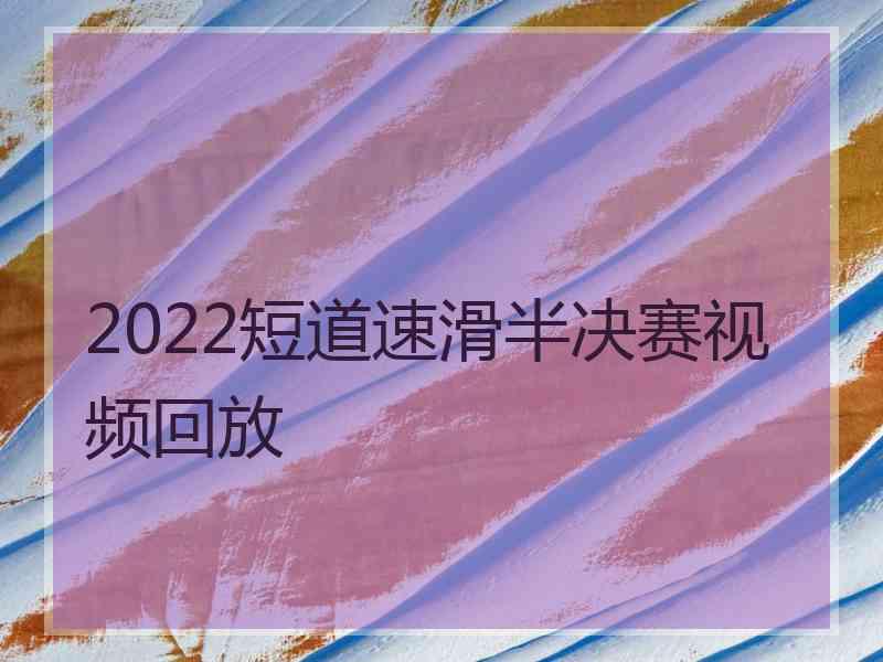 2022短道速滑半决赛视频回放