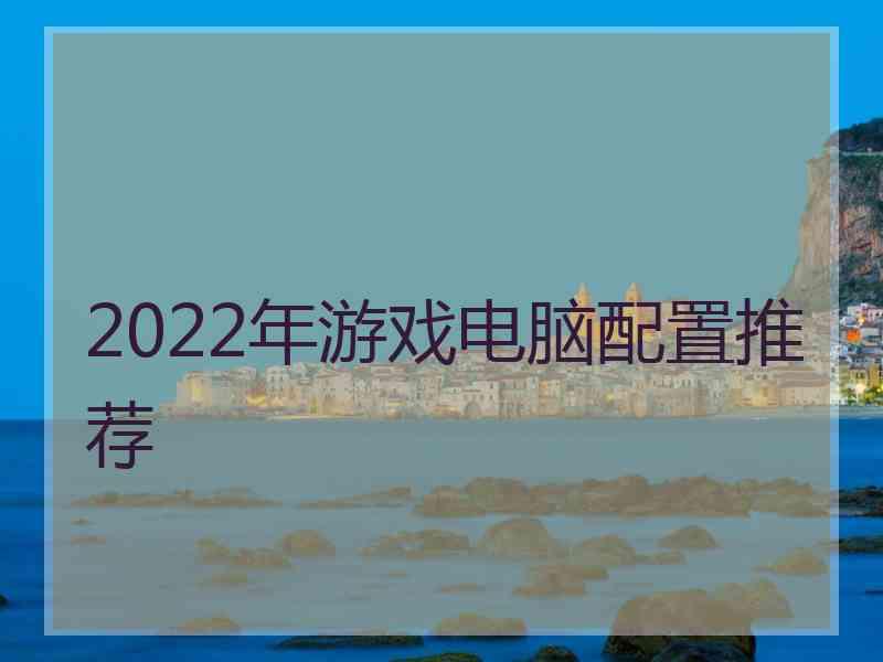 2022年游戏电脑配置推荐