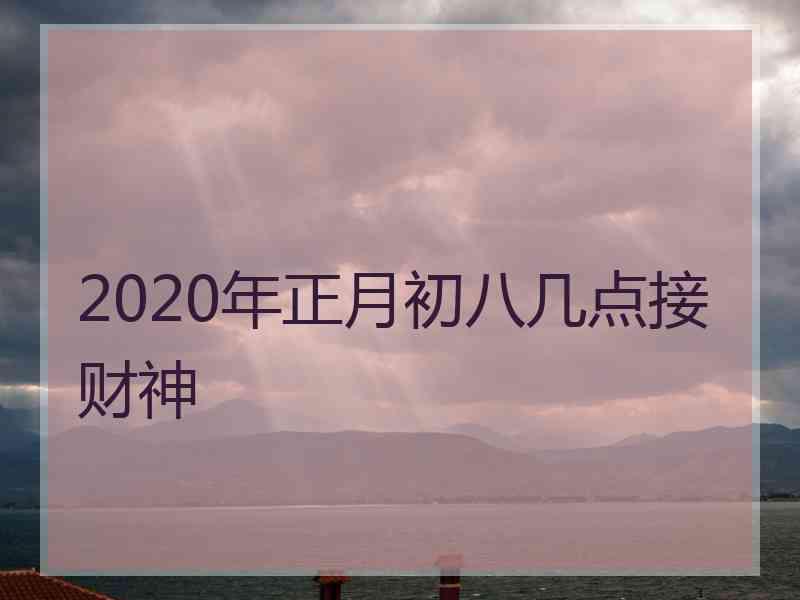 2020年正月初八几点接财神