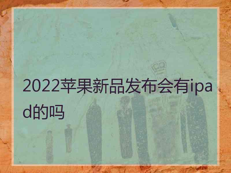 2022苹果新品发布会有ipad的吗