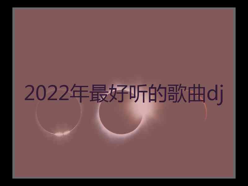 2022年最好听的歌曲dj