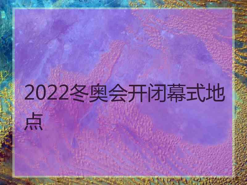 2022冬奥会开闭幕式地点