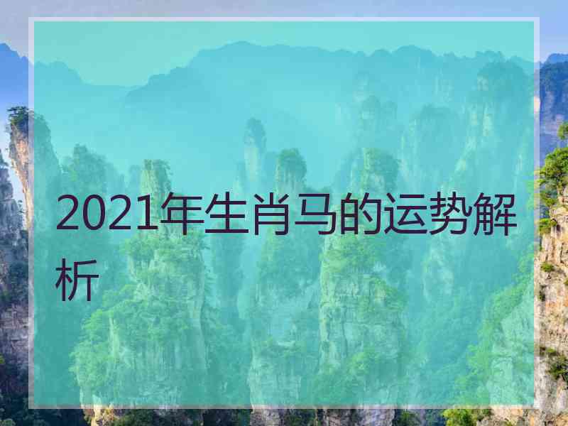 2021年生肖马的运势解析