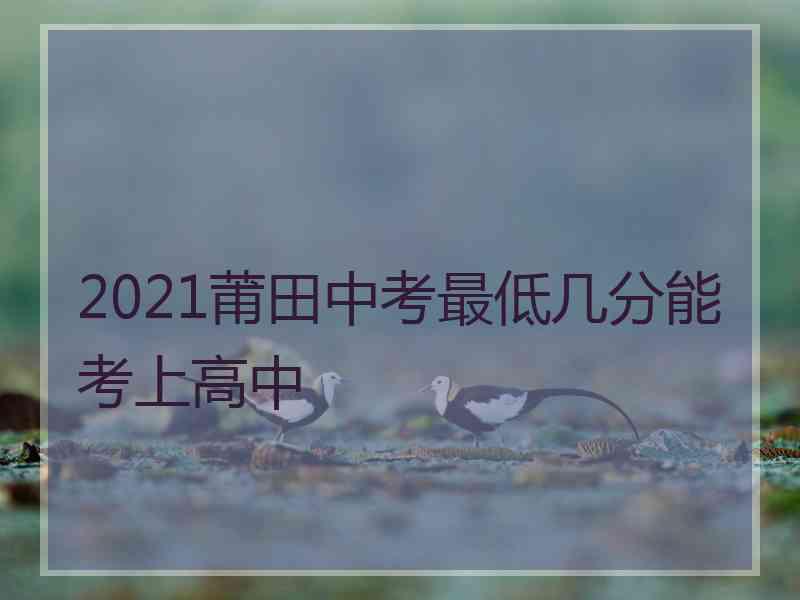 2021莆田中考最低几分能考上高中