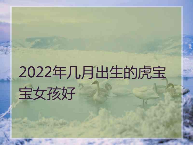 2022年几月出生的虎宝宝女孩好