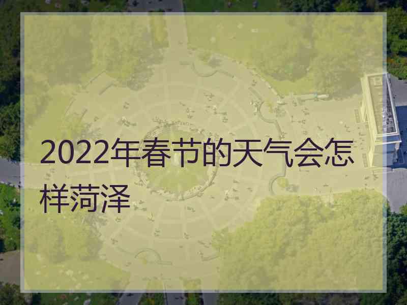 2022年春节的天气会怎样菏泽