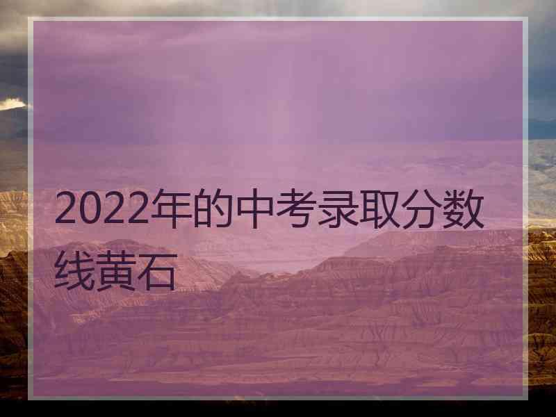 2022年的中考录取分数线黄石