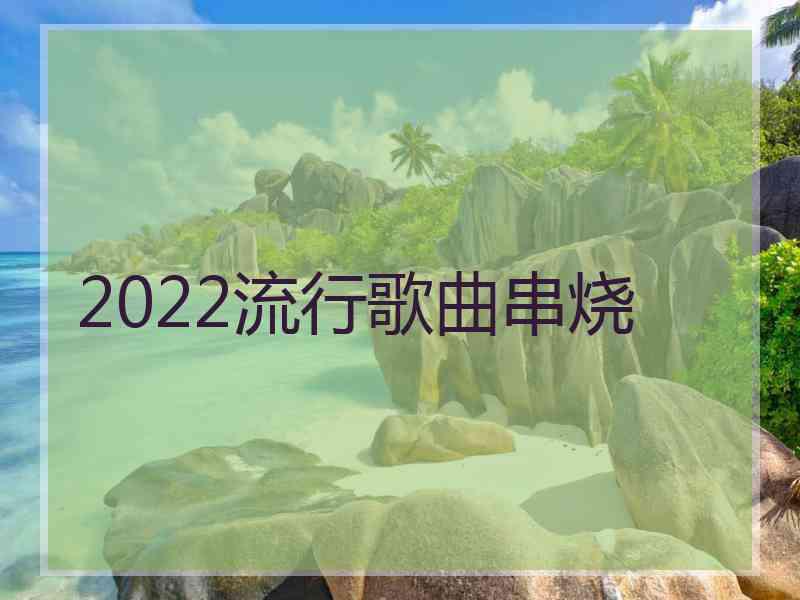 2022流行歌曲串烧