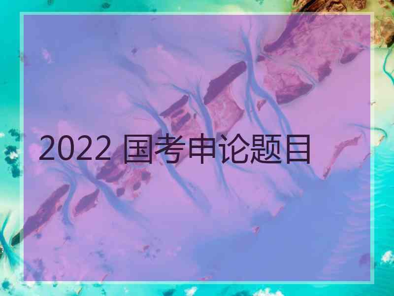 2022 国考申论题目