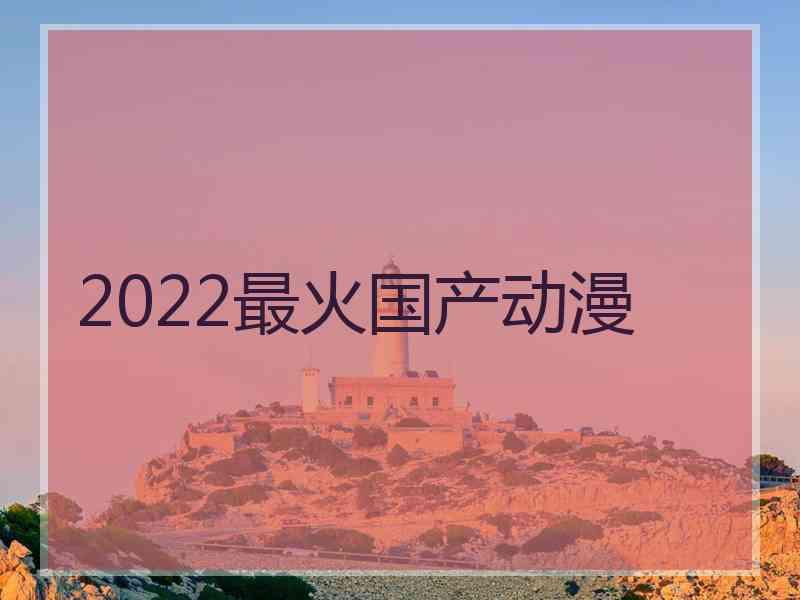 2022最火国产动漫