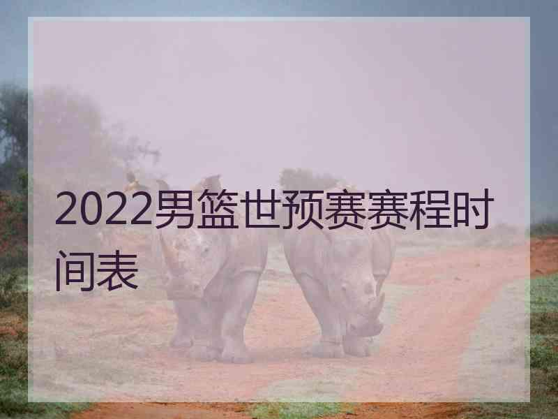 2022男篮世预赛赛程时间表