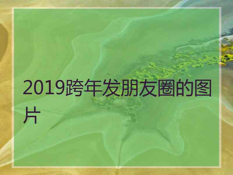 2019跨年发朋友圈的图片