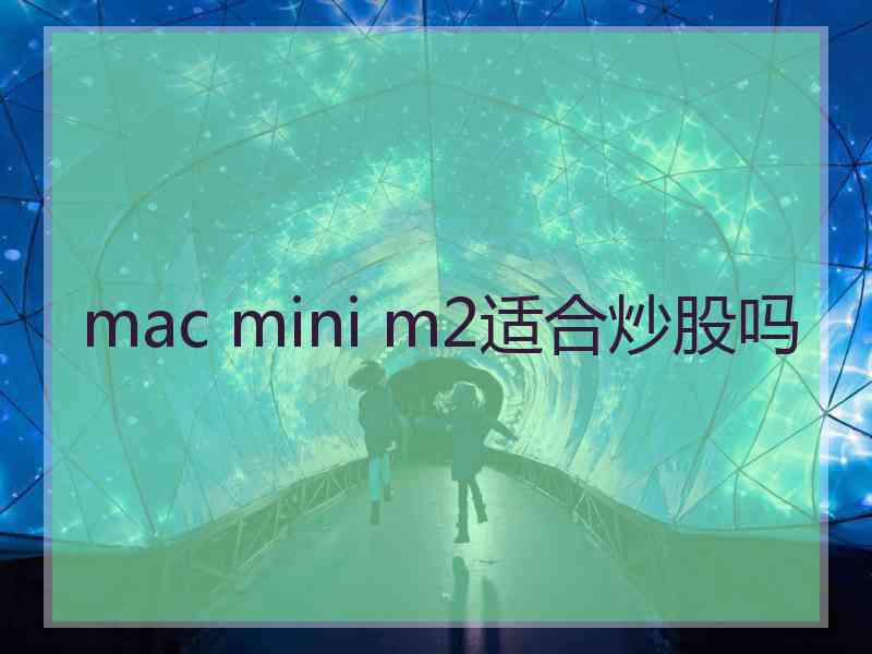 mac mini m2适合炒股吗