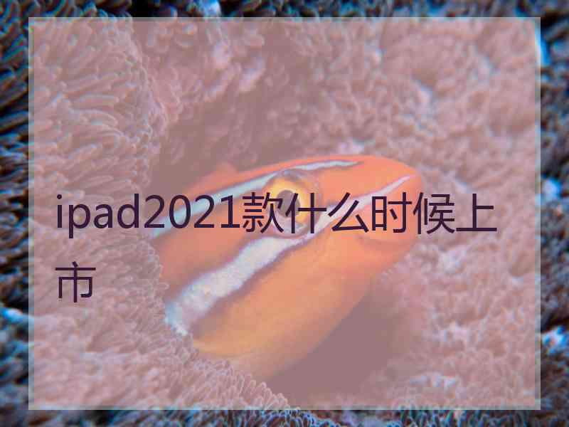 ipad2021款什么时候上市