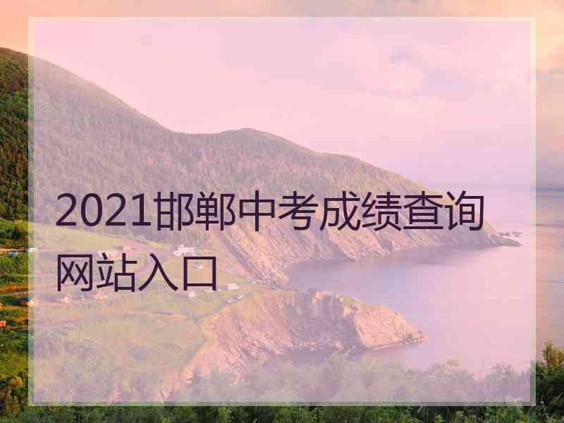 2021邯郸中考成绩查询网站入口